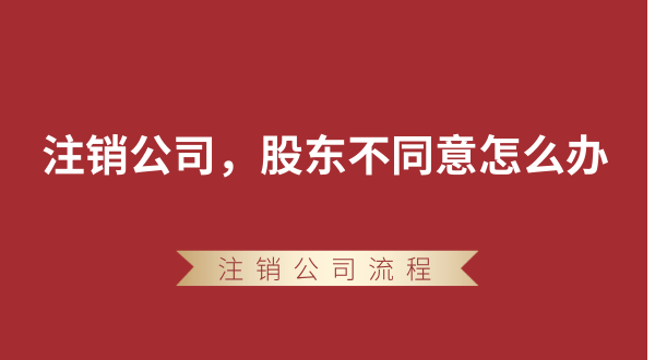 【強(qiáng)制注銷公司】想要注銷公司，股東不同意怎么辦？