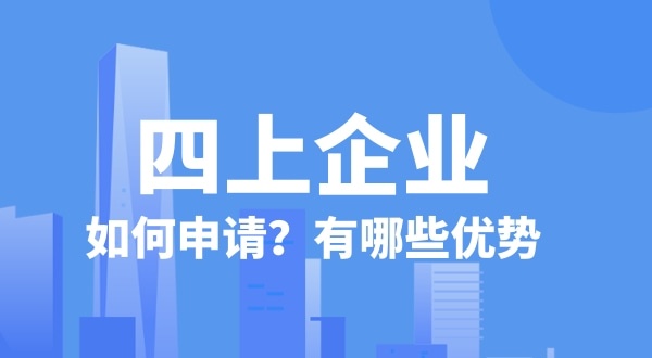 申請(qǐng)四上企業(yè)有什么好處？如何申請(qǐng)四上企業(yè)