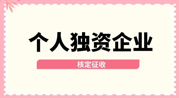 深圳個(gè)人獨(dú)資企業(yè)核定征收取消了嗎？核定征收改為查賬征收了嗎？