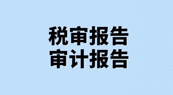 什么是稅審報告？什么是審計報告？稅審報告和審計報告有哪些區(qū)別？