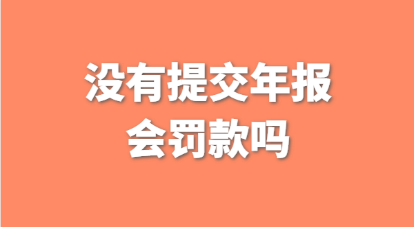 沒(méi)有提交工商年報(bào)會(huì)被罰款嗎？如何補(bǔ)交工商年報(bào)