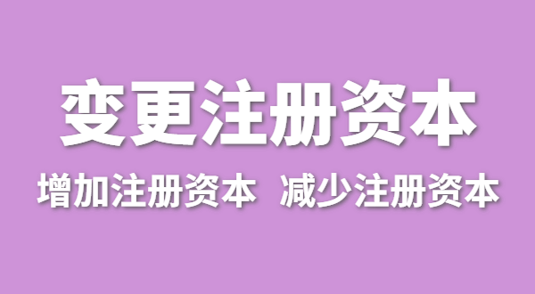 企業(yè)增加注冊資本怎么辦理？公司變更注冊資金流程有哪些