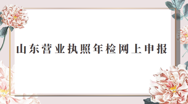 山東營業(yè)執(zhí)照年檢網上申報