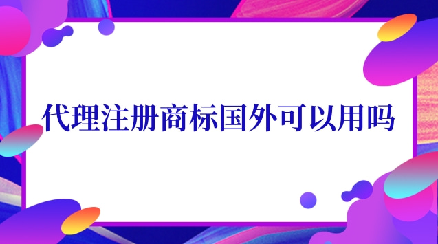 國外商標(biāo)注冊(cè)代理有用嗎(代理國外注冊(cè)商標(biāo)違法嗎)