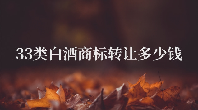 33類酒類商標(biāo)轉(zhuǎn)讓多少錢(白酒商標(biāo)轉(zhuǎn)讓價格表)