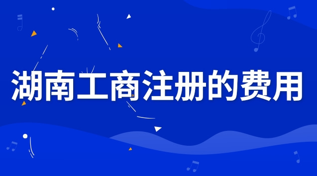 湖南工商企業(yè)注冊(cè)步驟和費(fèi)用(湖南工商注冊(cè)咨詢(xún)熱線(xiàn))