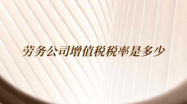 勞務公司現(xiàn)在增值稅稅率是多少(勞務公司增值稅的稅率是多少)
