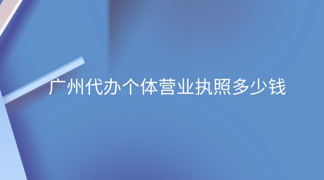 廣州代辦營(yíng)業(yè)執(zhí)照要多少錢(qián)(廣州個(gè)體營(yíng)業(yè)執(zhí)照代辦多少錢(qián))