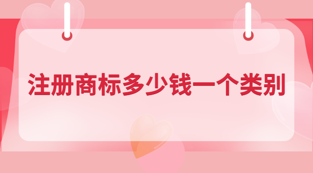 注冊商標(biāo)多少錢一個(gè)類別 商標(biāo)申請(qǐng)多少錢一類
