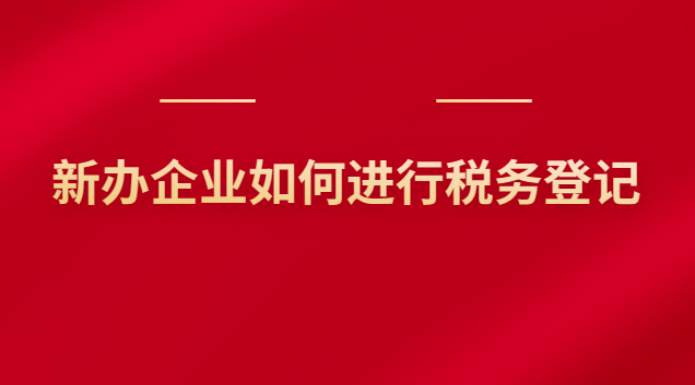 新辦企業(yè)如何進行稅務(wù)登記 新辦企業(yè)如何進行稅務(wù)登記申報
