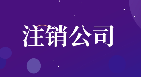 公司注銷流程是怎樣的（如何注銷公司）？.jpg